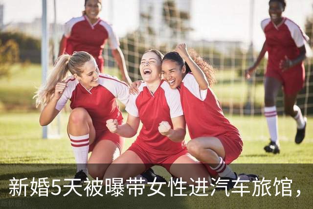 新婚5天被曝带女性进汽车旅馆，男歌手承认去了但否认发生关系